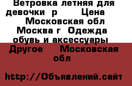 Ветровка летняя для девочки, р.110 › Цена ­ 500 - Московская обл., Москва г. Одежда, обувь и аксессуары » Другое   . Московская обл.